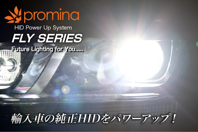 promina HID Power Up System FLY SERIES Future Lighting for You..... 輸入車の純正HIDをパワーアップ！